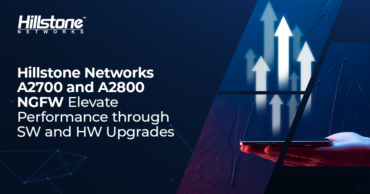 Hillstone Networks A2700 and A2800 NGFW Elevate performance through SW and HW updgrades.